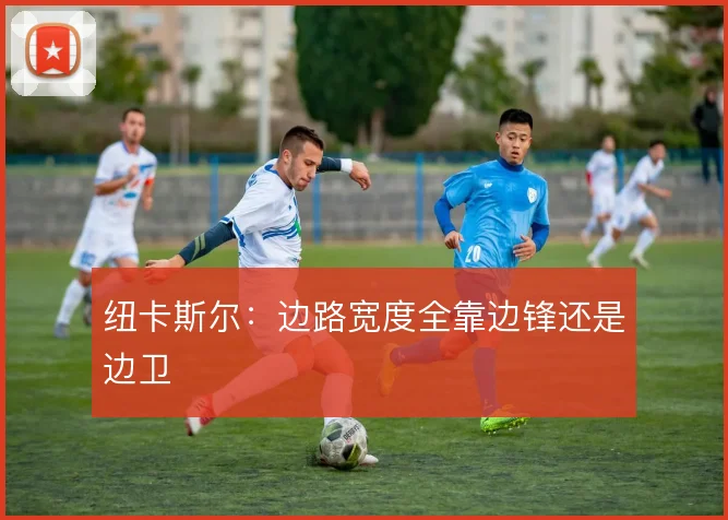 纽卡斯尔:边路宽度全靠边锋还是边卫