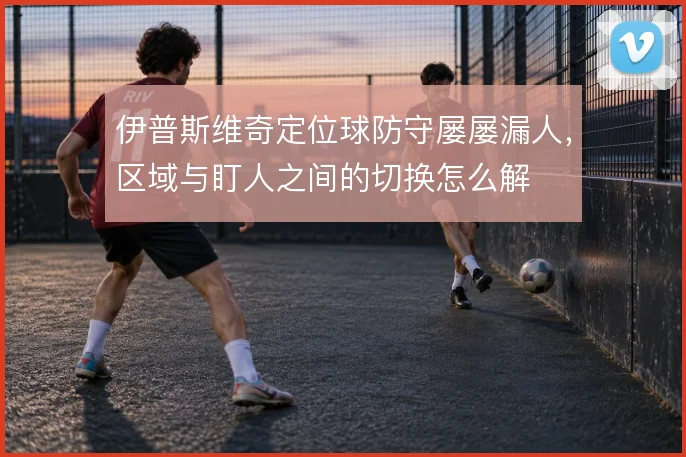 伊普斯维奇定位球防守屡屡漏人，区域与盯人之间的切换怎么解