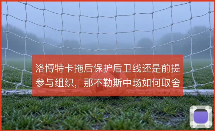 洛博特卡拖后保护后卫线还是前提参与组织,那不勒斯中场如何取舍