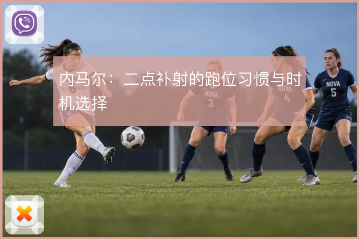内马尔:二点补射的跑位习惯与时机选择