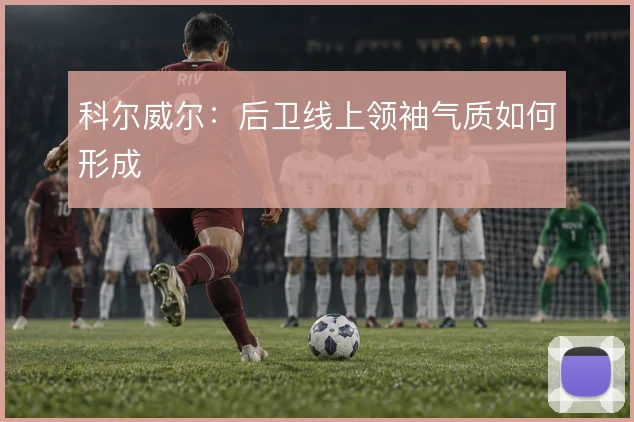 科尔威尔:后卫线上领袖气质如何形成
