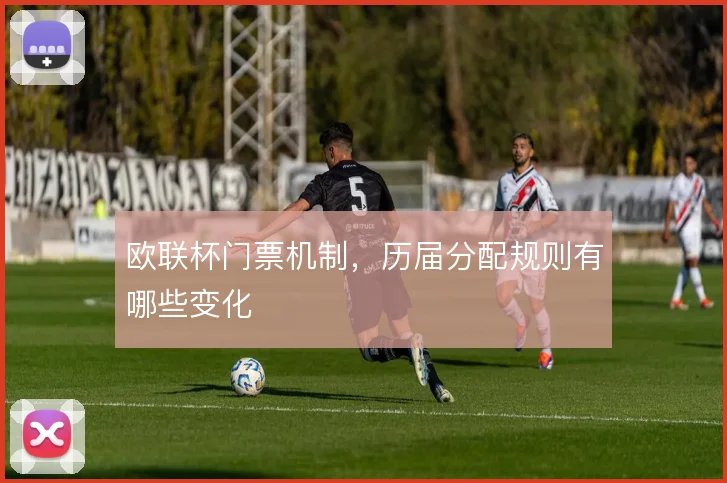 欧联杯门票机制，历届分配规则有哪些变化