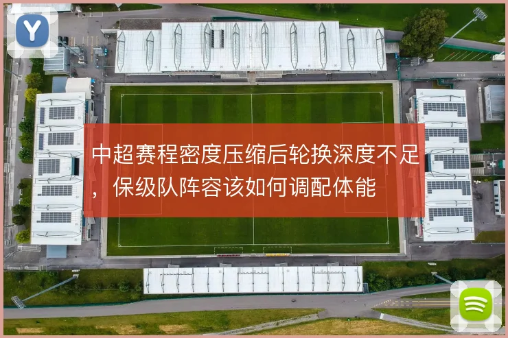 中超赛程密度压缩后轮换深度不足，保级队阵容该如何调配体能