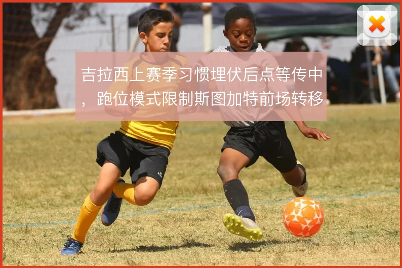 吉拉西上赛季习惯埋伏后点等传中,跑位模式限制斯图加特前场转移速度