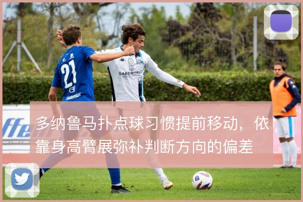 多纳鲁马扑点球习惯提前移动，依靠身高臂展弥补判断方向的偏差