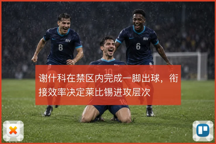 谢什科在禁区内完成一脚出球,衔接效率决定莱比锡进攻层次