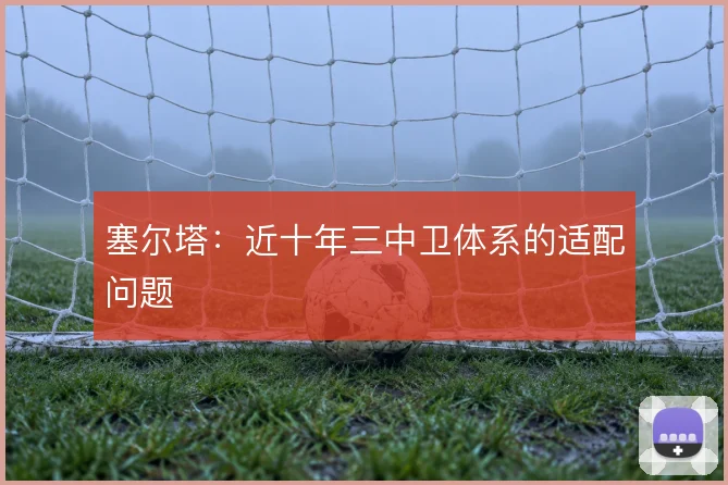 塞尔塔：近十年三中卫体系的适配问题