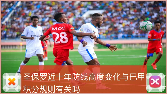 圣保罗近十年防线高度变化与巴甲积分规则有关吗