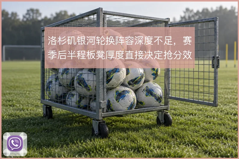 洛杉矶银河轮换阵容深度不足，赛季后半程板凳厚度直接决定抢分效率