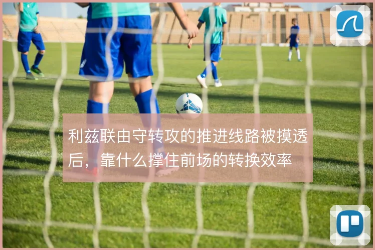 利兹联由守转攻的推进线路被摸透后，靠什么撑住前场的转换效率