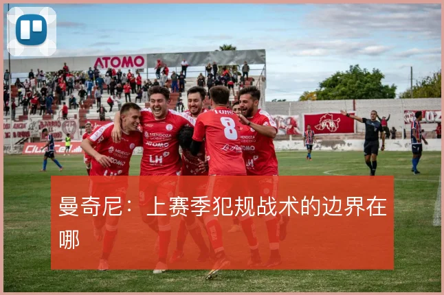 曼奇尼:上赛季犯规战术的边界在哪