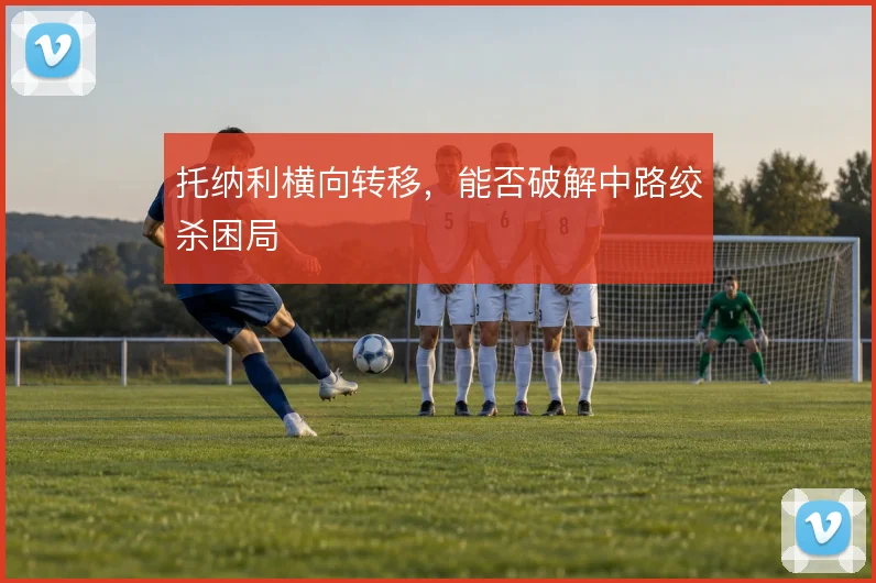 托纳利横向转移，能否破解中路绞杀困局