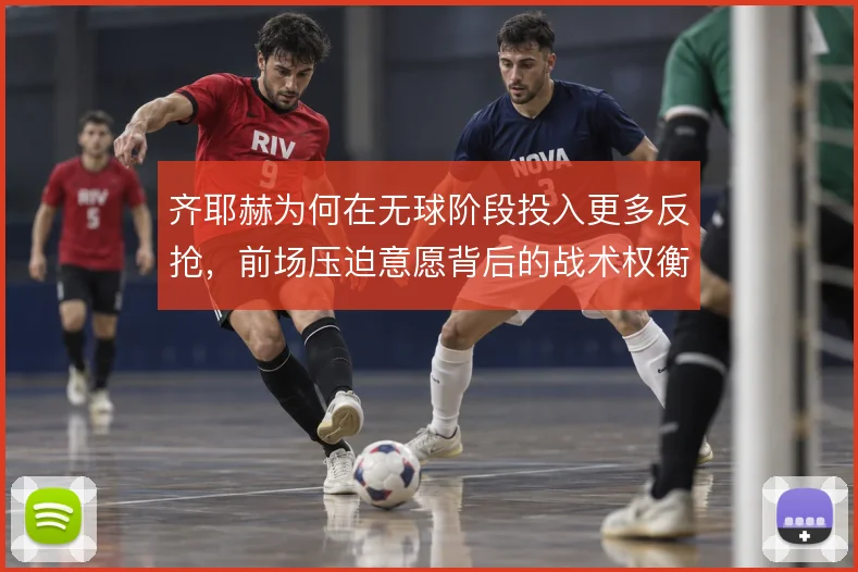 齐耶赫为何在无球阶段投入更多反抢，前场压迫意愿背后的战术权衡