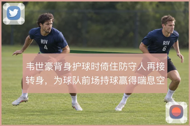 韦世豪背身护球时倚住防守人再接转身，为球队前场持球赢得喘息空间