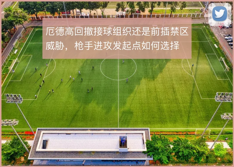 厄德高回撤接球组织还是前插禁区威胁，枪手进攻发起点如何选择