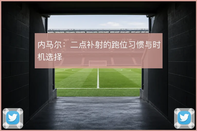 内马尔:二点补射的跑位习惯与时机选择