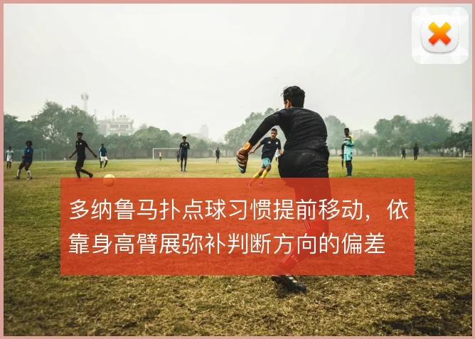 多纳鲁马扑点球习惯提前移动，依靠身高臂展弥补判断方向的偏差