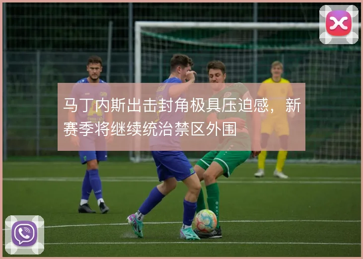 马丁内斯出击封角极具压迫感，新赛季将继续统治禁区外围