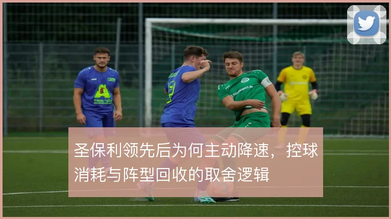 圣保利领先后为何主动降速,控球消耗与阵型回收的取舍逻辑