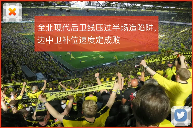 全北现代后卫线压过半场造陷阱，边中卫补位速度定成败