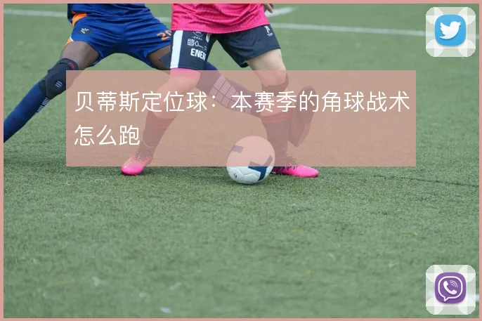 贝蒂斯定位球:本赛季的角球战术怎么跑