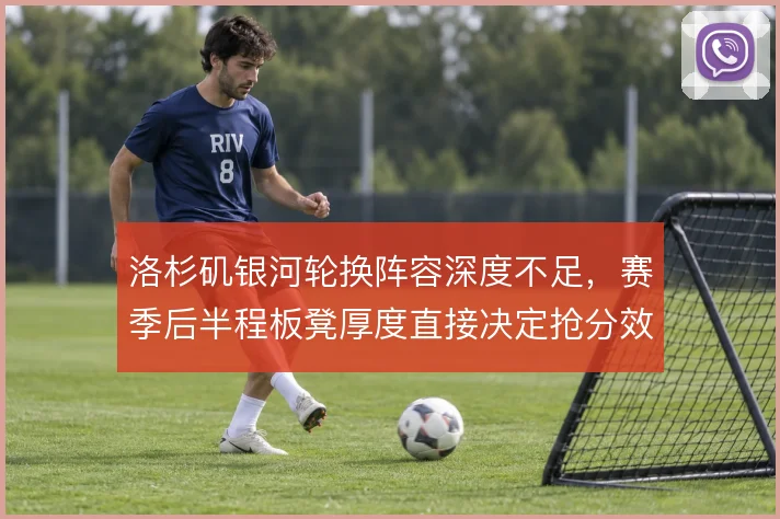 洛杉矶银河轮换阵容深度不足，赛季后半程板凳厚度直接决定抢分效率
