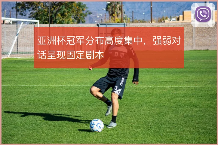 亚洲杯冠军分布高度集中,强弱对话呈现固定剧本