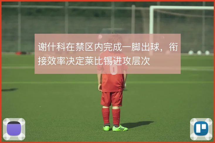 谢什科在禁区内完成一脚出球,衔接效率决定莱比锡进攻层次