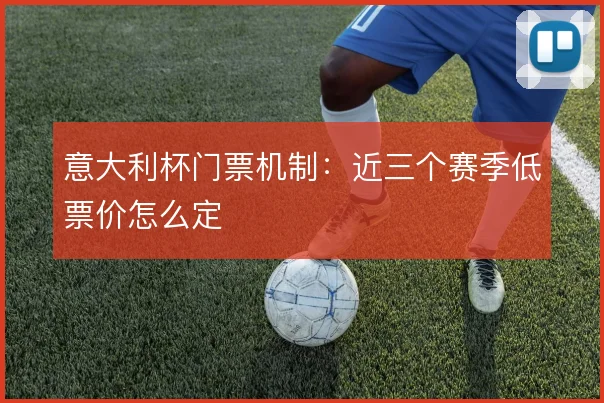 意大利杯门票机制：近三个赛季低票价怎么定