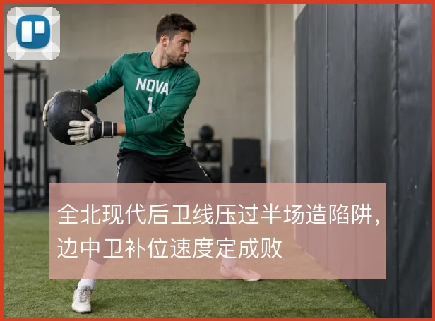 全北现代后卫线压过半场造陷阱，边中卫补位速度定成败