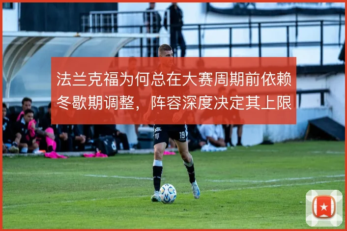 法兰克福为何总在大赛周期前依赖冬歇期调整,阵容深度决定其上限