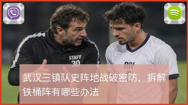 武汉三镇队史阵地战破密防,拆解铁桶阵有哪些办法