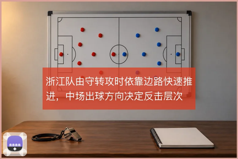 浙江队由守转攻时依靠边路快速推进,中场出球方向决定反击层次