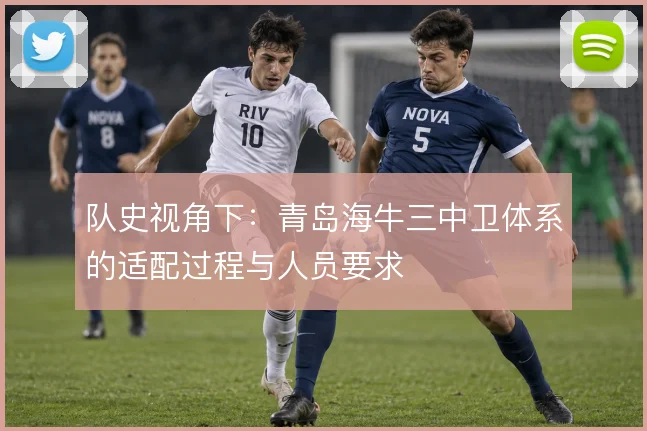 队史视角下:青岛海牛三中卫体系的适配过程与人员要求