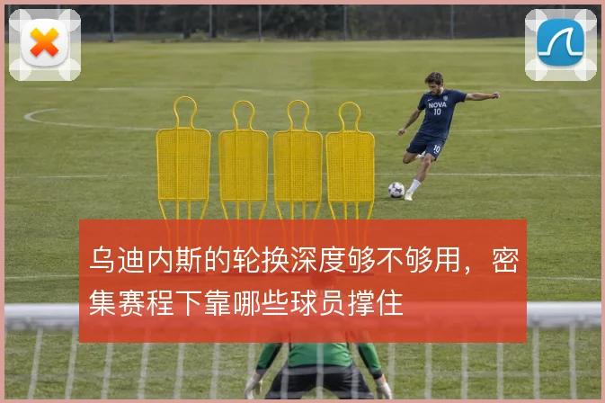 乌迪内斯的轮换深度够不够用，密集赛程下靠哪些球员撑住