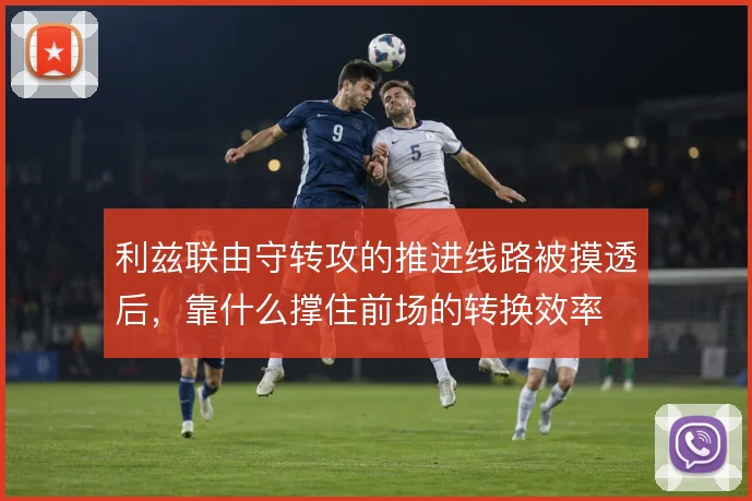 利兹联由守转攻的推进线路被摸透后，靠什么撑住前场的转换效率