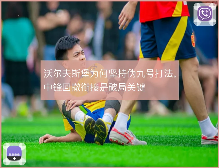 沃尔夫斯堡为何坚持伪九号打法，中锋回撤衔接是破局关键