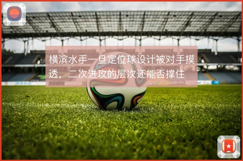 横滨水手一旦定位球设计被对手摸透，二次进攻的层次还能否撑住