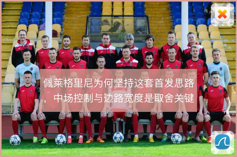佩莱格里尼为何坚持这套首发思路，中场控制与边路宽度是取舍关键