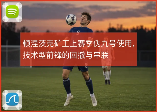 顿涅茨克矿工上赛季伪九号使用，技术型前锋的回撤与串联